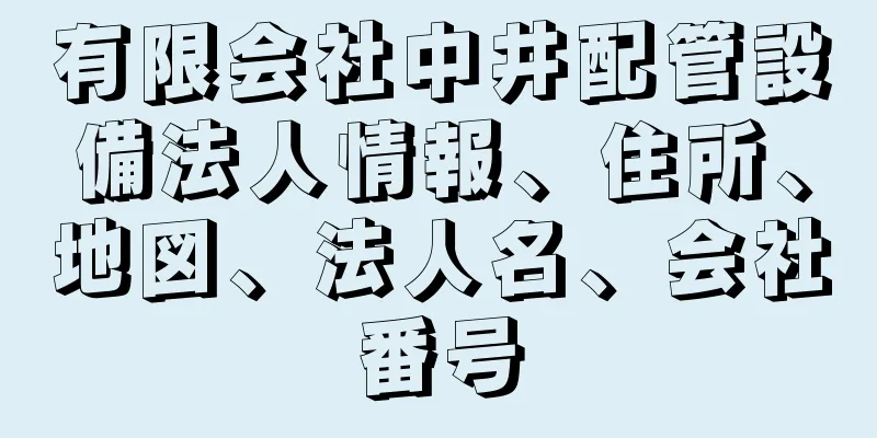 有限会社中井配管設備法人情報、住所、地図、法人名、会社番号