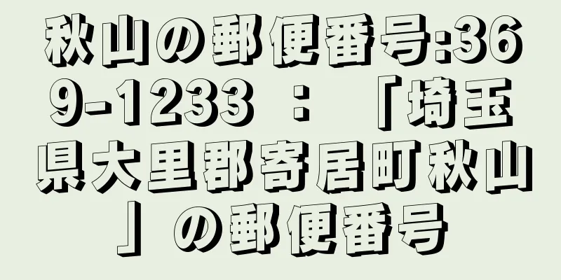 秋山の郵便番号:369-1233 ： 「埼玉県大里郡寄居町秋山」の郵便番号