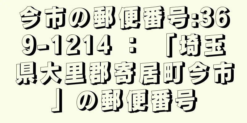 今市の郵便番号:369-1214 ： 「埼玉県大里郡寄居町今市」の郵便番号