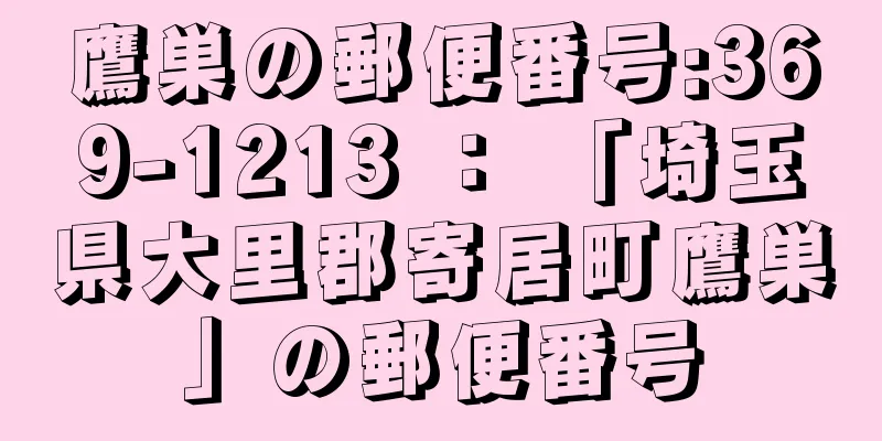 鷹巣の郵便番号:369-1213 ： 「埼玉県大里郡寄居町鷹巣」の郵便番号