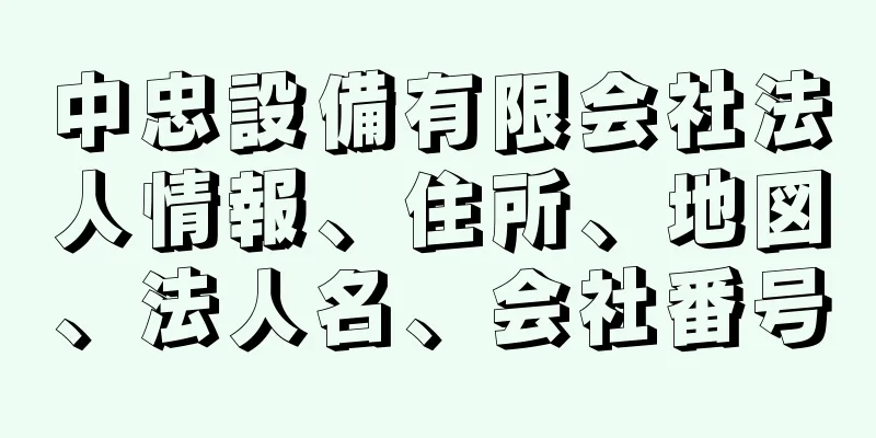 中忠設備有限会社法人情報、住所、地図、法人名、会社番号