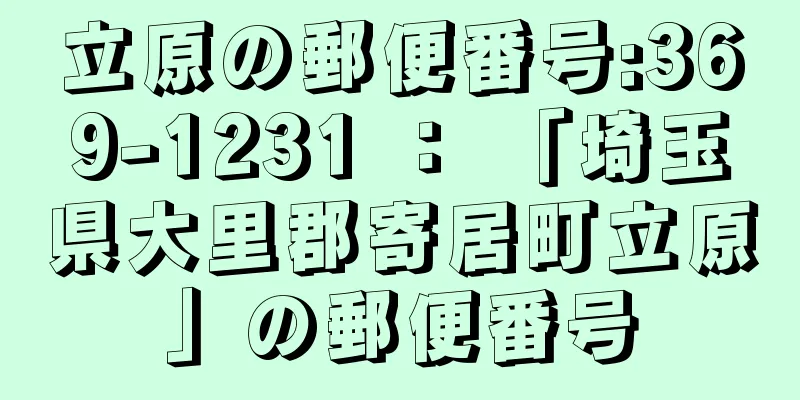 立原の郵便番号:369-1231 ： 「埼玉県大里郡寄居町立原」の郵便番号