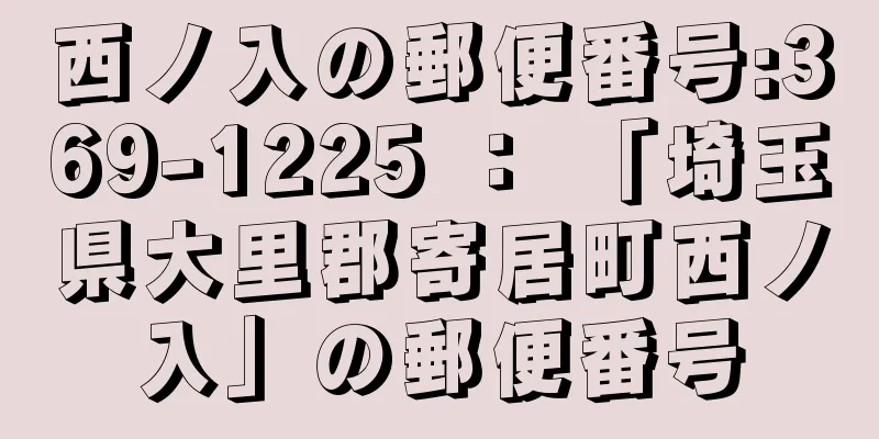 西ノ入の郵便番号:369-1225 ： 「埼玉県大里郡寄居町西ノ入」の郵便番号