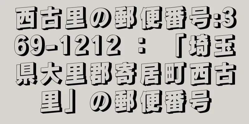 西古里の郵便番号:369-1212 ： 「埼玉県大里郡寄居町西古里」の郵便番号