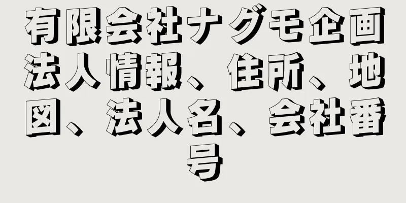 有限会社ナグモ企画法人情報、住所、地図、法人名、会社番号