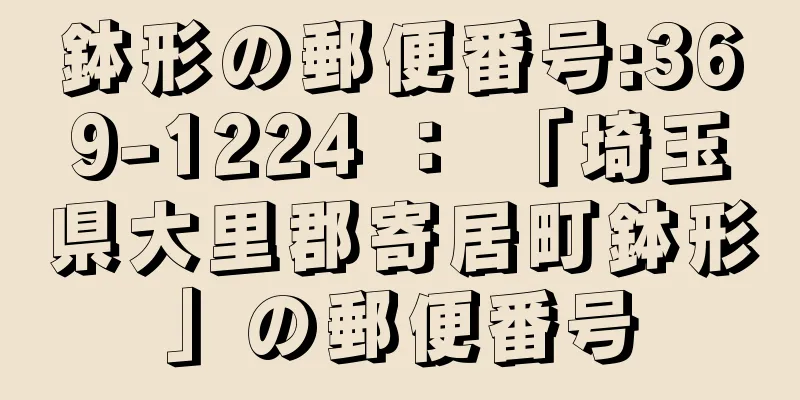 鉢形の郵便番号:369-1224 ： 「埼玉県大里郡寄居町鉢形」の郵便番号