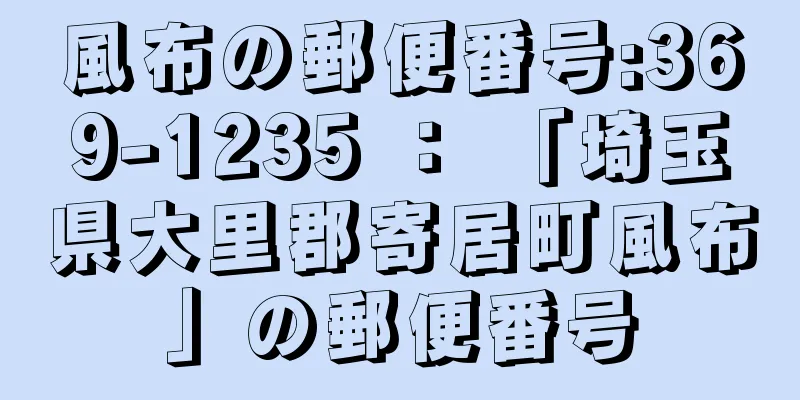 風布の郵便番号:369-1235 ： 「埼玉県大里郡寄居町風布」の郵便番号