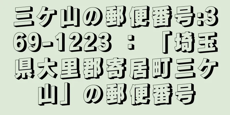 三ケ山の郵便番号:369-1223 ： 「埼玉県大里郡寄居町三ケ山」の郵便番号