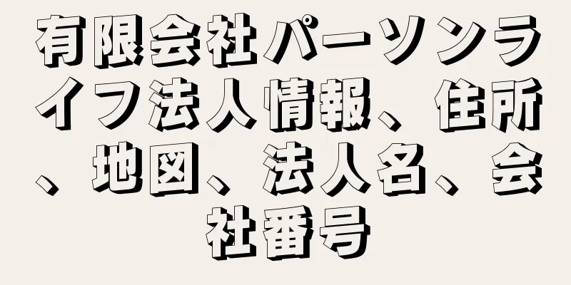 有限会社パーソンライフ法人情報、住所、地図、法人名、会社番号