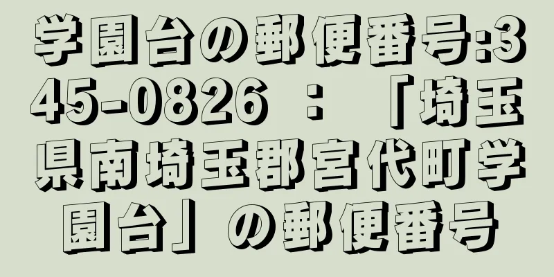 学園台の郵便番号:345-0826 ： 「埼玉県南埼玉郡宮代町学園台」の郵便番号