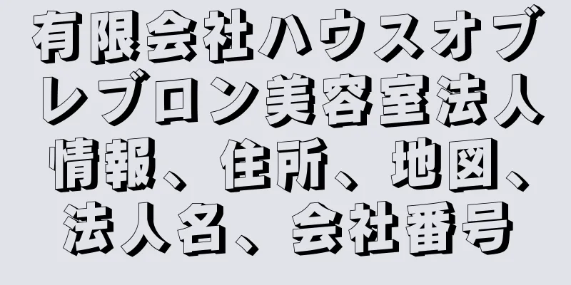 有限会社ハウスオブレブロン美容室法人情報、住所、地図、法人名、会社番号