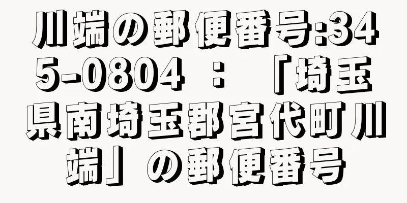 川端の郵便番号:345-0804 ： 「埼玉県南埼玉郡宮代町川端」の郵便番号