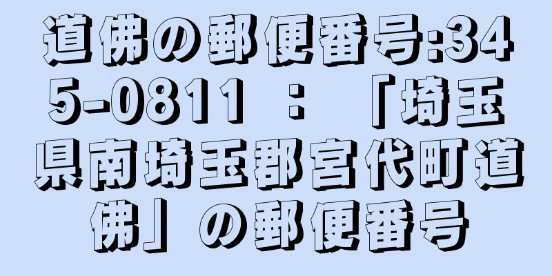 道佛の郵便番号:345-0811 ： 「埼玉県南埼玉郡宮代町道佛」の郵便番号