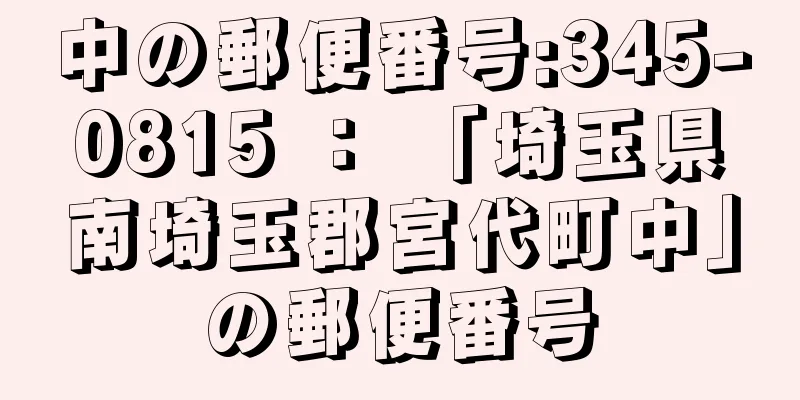 中の郵便番号:345-0815 ： 「埼玉県南埼玉郡宮代町中」の郵便番号