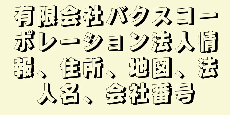 有限会社バクスコーポレーション法人情報、住所、地図、法人名、会社番号