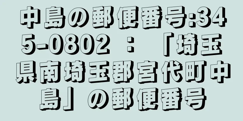 中島の郵便番号:345-0802 ： 「埼玉県南埼玉郡宮代町中島」の郵便番号