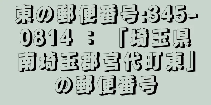 東の郵便番号:345-0814 ： 「埼玉県南埼玉郡宮代町東」の郵便番号