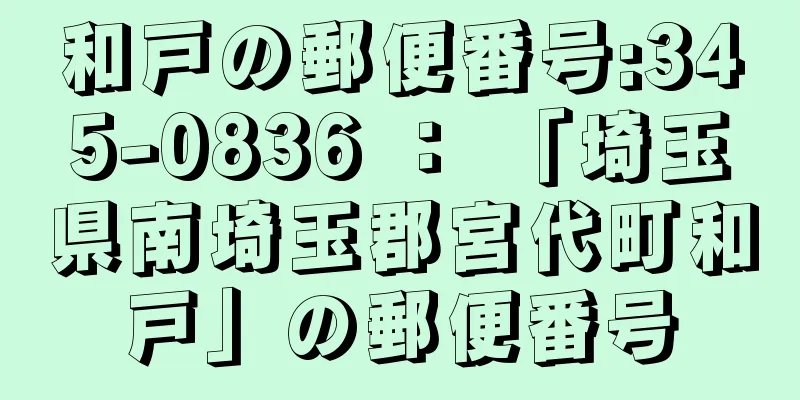 和戸の郵便番号:345-0836 ： 「埼玉県南埼玉郡宮代町和戸」の郵便番号