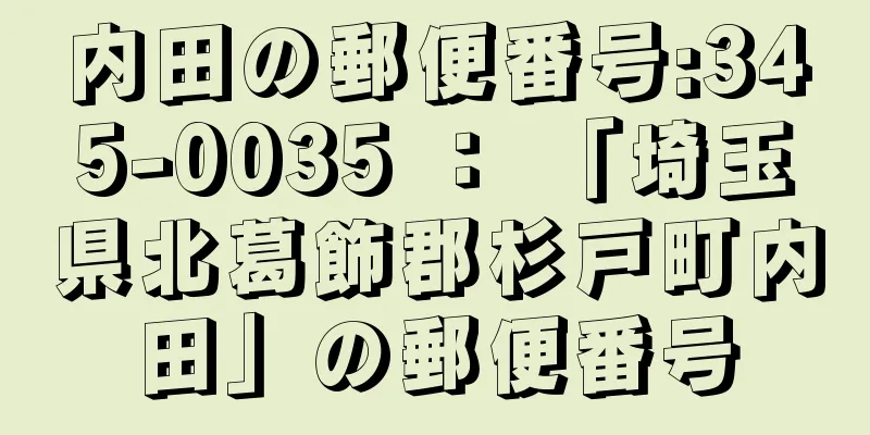 内田の郵便番号:345-0035 ： 「埼玉県北葛飾郡杉戸町内田」の郵便番号