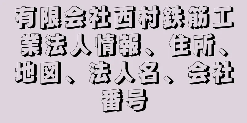 有限会社西村鉄筋工業法人情報、住所、地図、法人名、会社番号