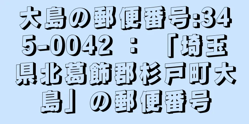 大島の郵便番号:345-0042 ： 「埼玉県北葛飾郡杉戸町大島」の郵便番号