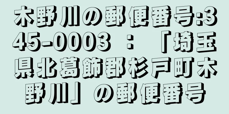 木野川の郵便番号:345-0003 ： 「埼玉県北葛飾郡杉戸町木野川」の郵便番号