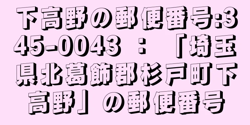 下高野の郵便番号:345-0043 ： 「埼玉県北葛飾郡杉戸町下高野」の郵便番号