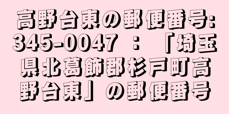 高野台東の郵便番号:345-0047 ： 「埼玉県北葛飾郡杉戸町高野台東」の郵便番号