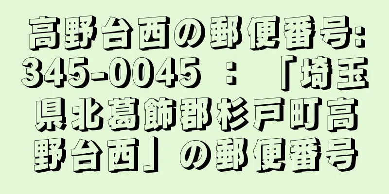 高野台西の郵便番号:345-0045 ： 「埼玉県北葛飾郡杉戸町高野台西」の郵便番号