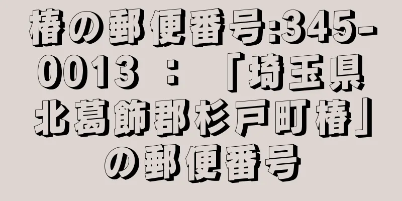 椿の郵便番号:345-0013 ： 「埼玉県北葛飾郡杉戸町椿」の郵便番号