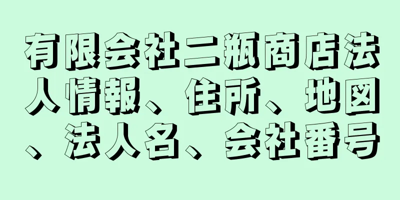 有限会社二瓶商店法人情報、住所、地図、法人名、会社番号