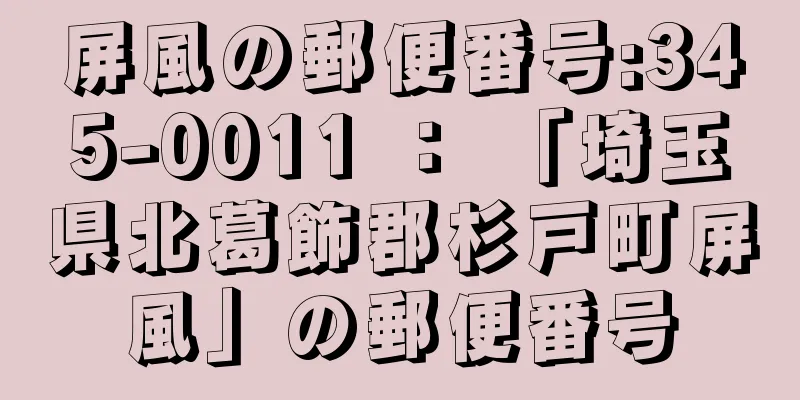 屏風の郵便番号:345-0011 ： 「埼玉県北葛飾郡杉戸町屏風」の郵便番号