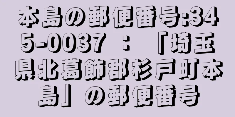 本島の郵便番号:345-0037 ： 「埼玉県北葛飾郡杉戸町本島」の郵便番号