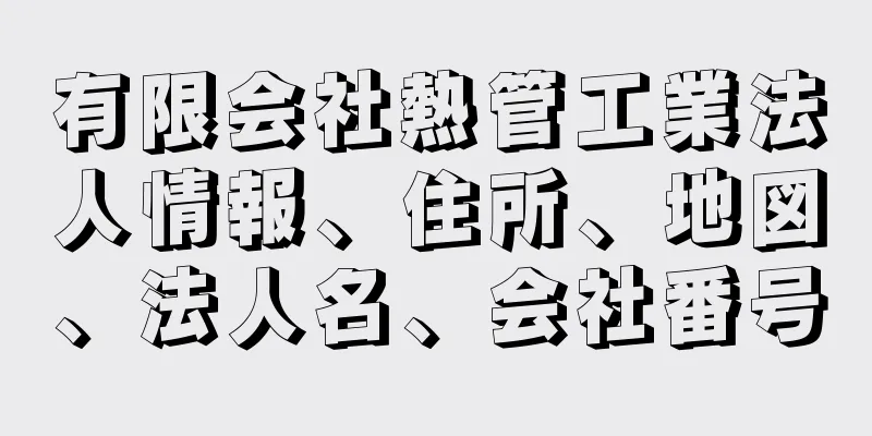 有限会社熱管工業法人情報、住所、地図、法人名、会社番号