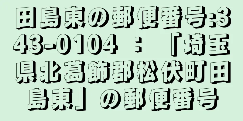 田島東の郵便番号:343-0104 ： 「埼玉県北葛飾郡松伏町田島東」の郵便番号