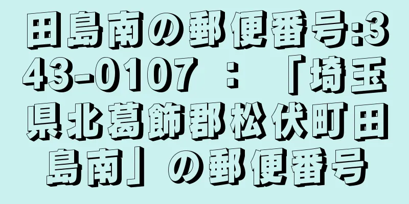 田島南の郵便番号:343-0107 ： 「埼玉県北葛飾郡松伏町田島南」の郵便番号