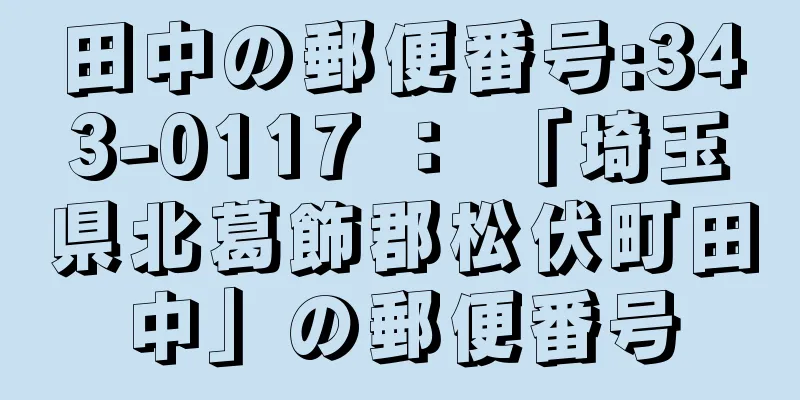 田中の郵便番号:343-0117 ： 「埼玉県北葛飾郡松伏町田中」の郵便番号