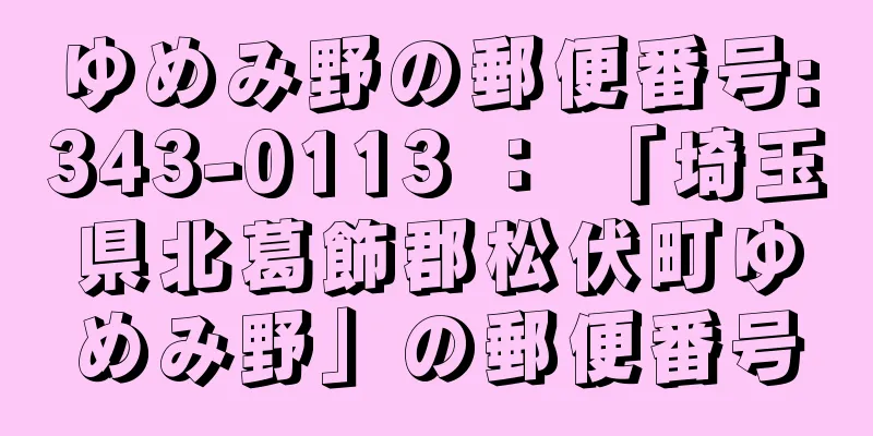 ゆめみ野の郵便番号:343-0113 ： 「埼玉県北葛飾郡松伏町ゆめみ野」の郵便番号