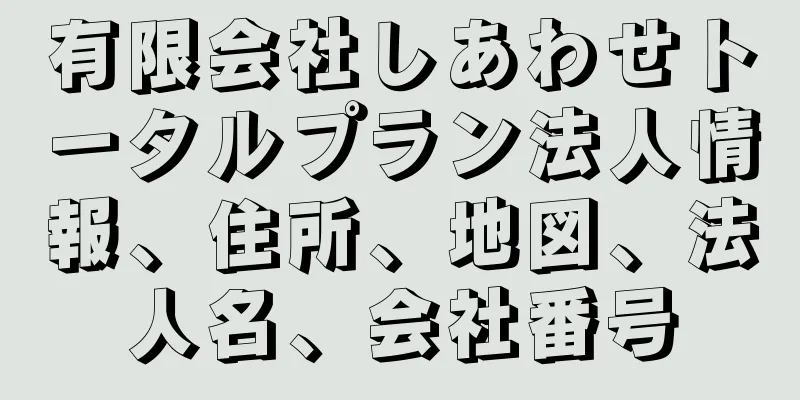 有限会社しあわせトータルプラン法人情報、住所、地図、法人名、会社番号