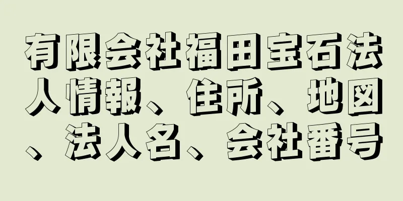 有限会社福田宝石法人情報、住所、地図、法人名、会社番号