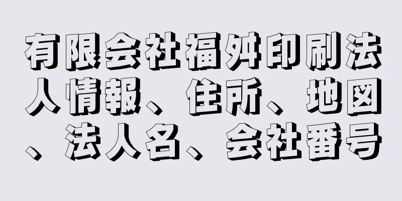 有限会社福舛印刷法人情報、住所、地図、法人名、会社番号