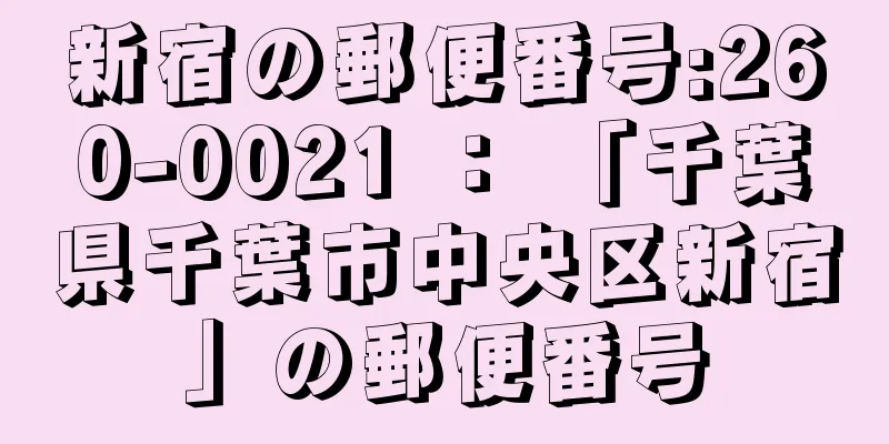 新宿の郵便番号:260-0021 ： 「千葉県千葉市中央区新宿」の郵便番号