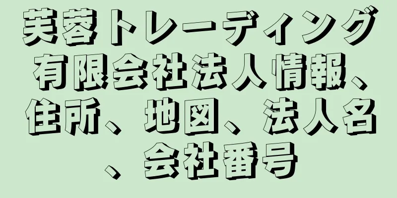 芙蓉トレーディング有限会社法人情報、住所、地図、法人名、会社番号