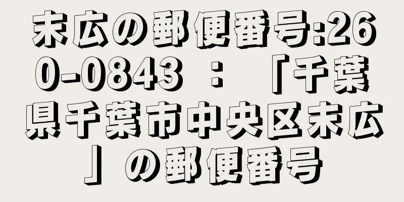 末広の郵便番号:260-0843 ： 「千葉県千葉市中央区末広」の郵便番号