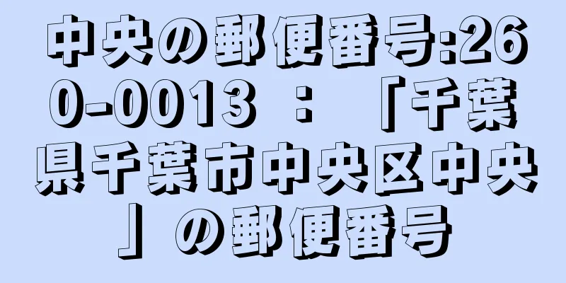 中央の郵便番号:260-0013 ： 「千葉県千葉市中央区中央」の郵便番号