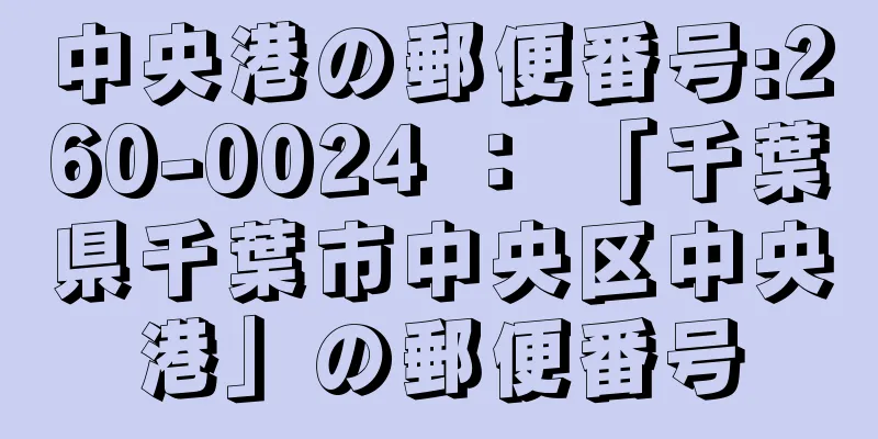 中央港の郵便番号:260-0024 ： 「千葉県千葉市中央区中央港」の郵便番号