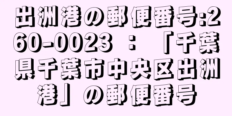 出洲港の郵便番号:260-0023 ： 「千葉県千葉市中央区出洲港」の郵便番号