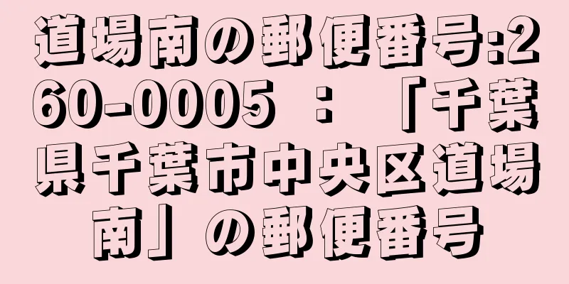 道場南の郵便番号:260-0005 ： 「千葉県千葉市中央区道場南」の郵便番号