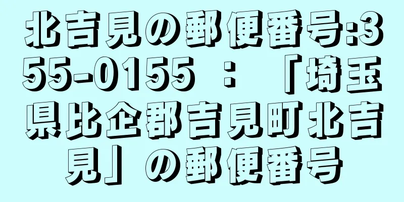 北吉見の郵便番号:355-0155 ： 「埼玉県比企郡吉見町北吉見」の郵便番号