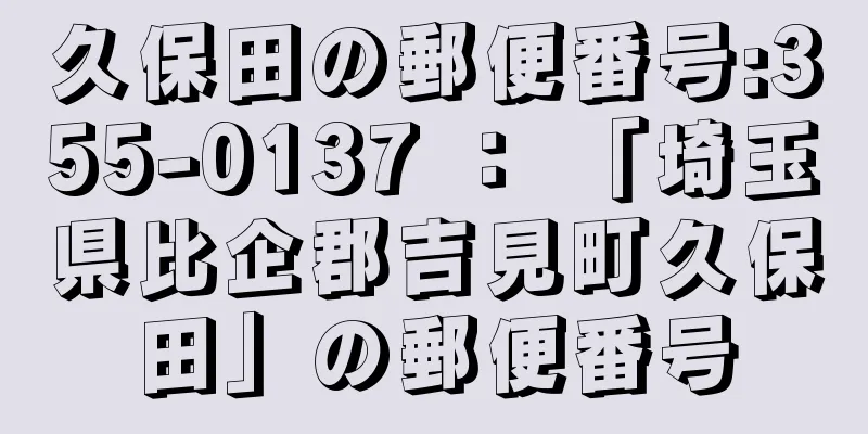 久保田の郵便番号:355-0137 ： 「埼玉県比企郡吉見町久保田」の郵便番号